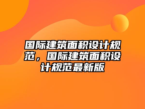 國際建筑面積設(shè)計(jì)規(guī)范，國際建筑面積設(shè)計(jì)規(guī)范最新版