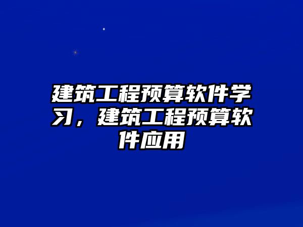 建筑工程預(yù)算軟件學(xué)習(xí)，建筑工程預(yù)算軟件應(yīng)用