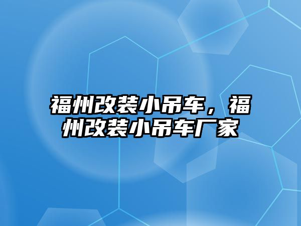 福州改裝小吊車，福州改裝小吊車廠家