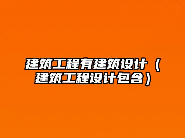 建筑工程有建筑設(shè)計（建筑工程設(shè)計包含）