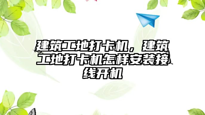 建筑工地打卡機(jī)，建筑工地打卡機(jī)怎樣安裝接線開機(jī)