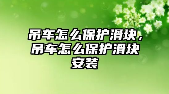 吊車怎么保護滑塊，吊車怎么保護滑塊安裝