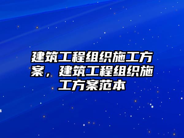 建筑工程組織施工方案，建筑工程組織施工方案范本