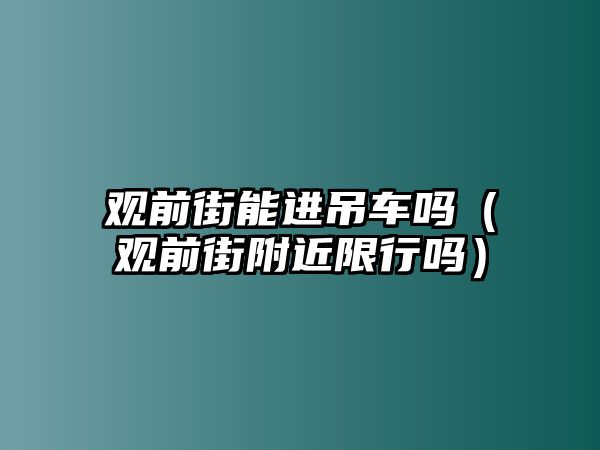 觀前街能進吊車嗎（觀前街附近限行嗎）