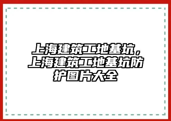 上海建筑工地基坑，上海建筑工地基坑防護(hù)圖片大全