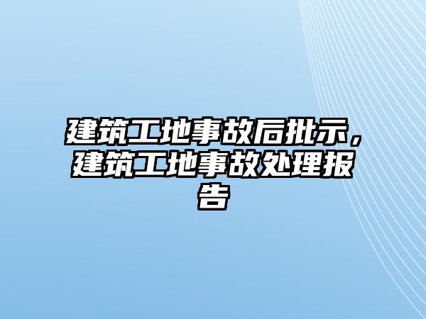 建筑工地事故后批示，建筑工地事故處理報告