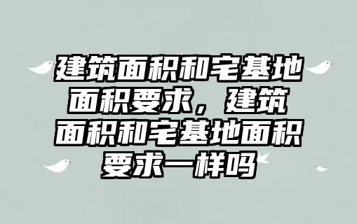 建筑面積和宅基地面積要求，建筑面積和宅基地面積要求一樣嗎