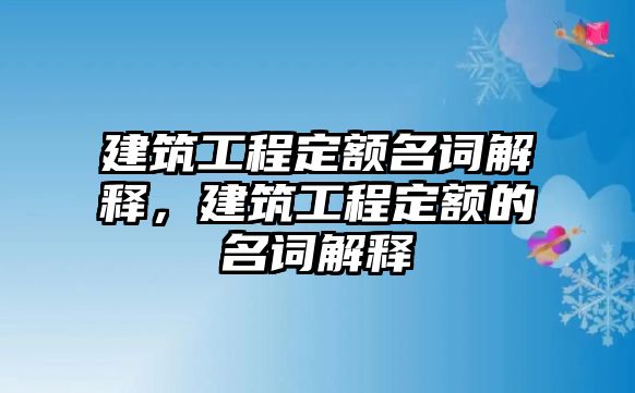 建筑工程定額名詞解釋，建筑工程定額的名詞解釋