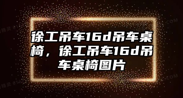 徐工吊車16d吊車桌椅，徐工吊車16d吊車桌椅圖片