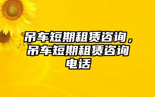 吊車短期租賃咨詢，吊車短期租賃咨詢電話