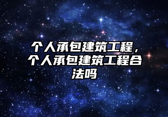 個(gè)人承包建筑工程，個(gè)人承包建筑工程合法嗎