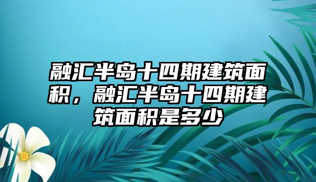 融匯半島十四期建筑面積，融匯半島十四期建筑面積是多少