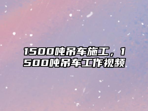 1500噸吊車施工，1500噸吊車工作視頻