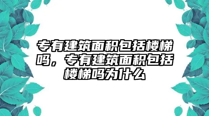 專有建筑面積包括樓梯嗎，專有建筑面積包括樓梯嗎為什么