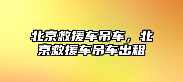 北京救援車吊車，北京救援車吊車出租