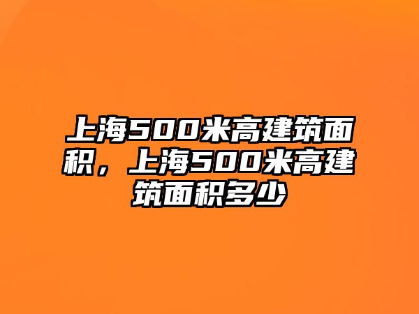 上海500米高建筑面積，上海500米高建筑面積多少