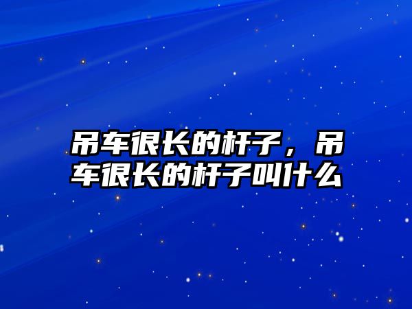 吊車很長的桿子，吊車很長的桿子叫什么