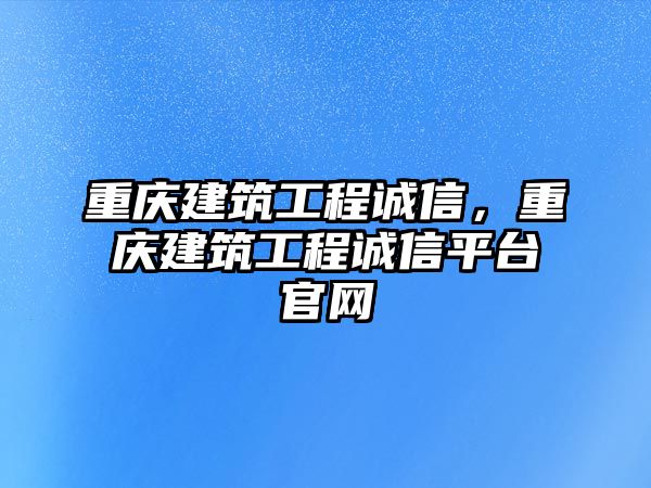 重慶建筑工程誠信，重慶建筑工程誠信平臺官網