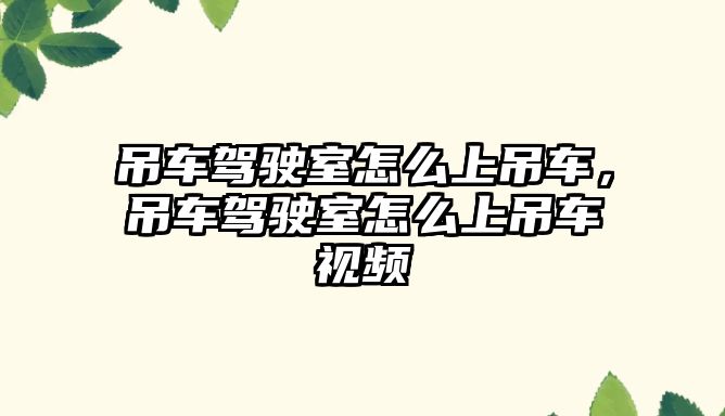 吊車駕駛室怎么上吊車，吊車駕駛室怎么上吊車視頻