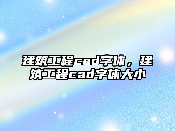 建筑工程cad字體，建筑工程cad字體大小