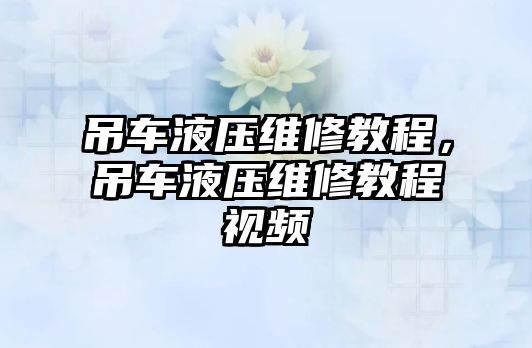 吊車液壓維修教程，吊車液壓維修教程視頻