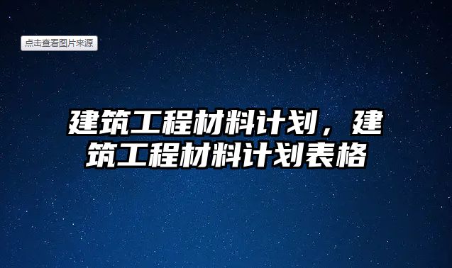 建筑工程材料計(jì)劃，建筑工程材料計(jì)劃表格