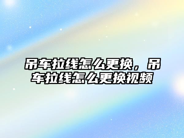 吊車拉線怎么更換，吊車拉線怎么更換視頻