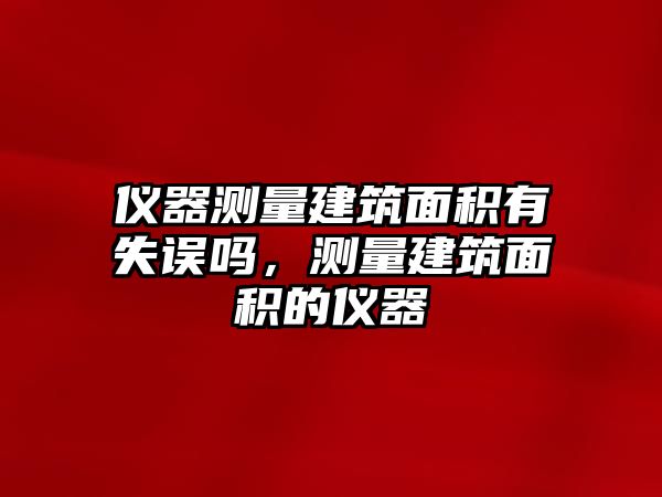 儀器測量建筑面積有失誤嗎，測量建筑面積的儀器