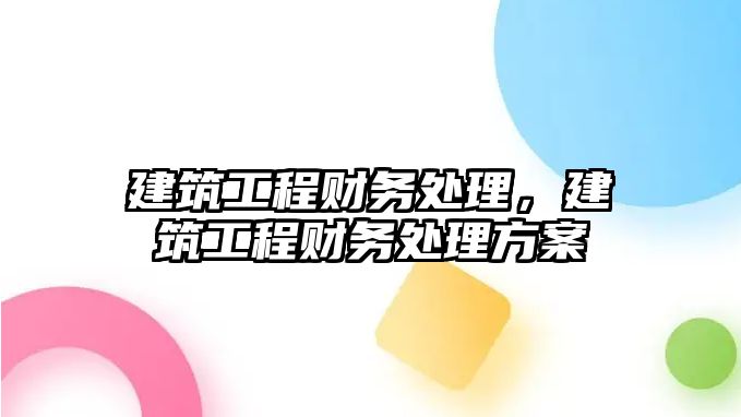 建筑工程財務處理，建筑工程財務處理方案