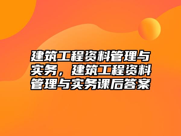 建筑工程資料管理與實務，建筑工程資料管理與實務課后答案