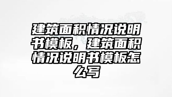 建筑面積情況說明書模板，建筑面積情況說明書模板怎么寫