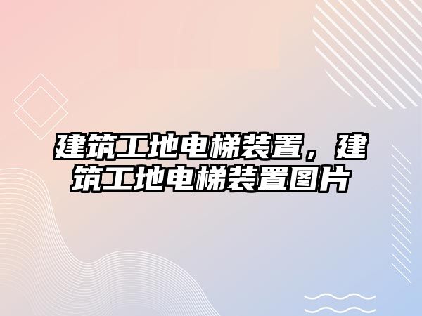 建筑工地電梯裝置，建筑工地電梯裝置圖片