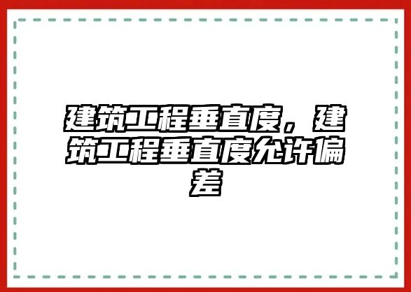 建筑工程垂直度，建筑工程垂直度允許偏差