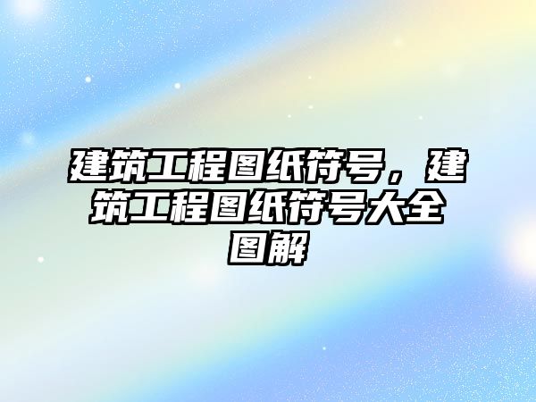 建筑工程圖紙符號(hào)，建筑工程圖紙符號(hào)大全圖解