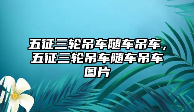 五征三輪吊車隨車吊車，五征三輪吊車隨車吊車圖片