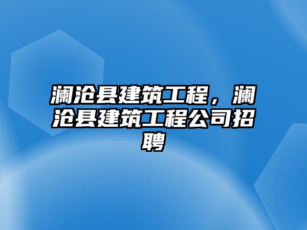 瀾滄縣建筑工程，瀾滄縣建筑工程公司招聘