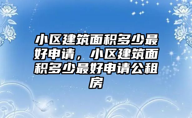 小區(qū)建筑面積多少最好申請，小區(qū)建筑面積多少最好申請公租房