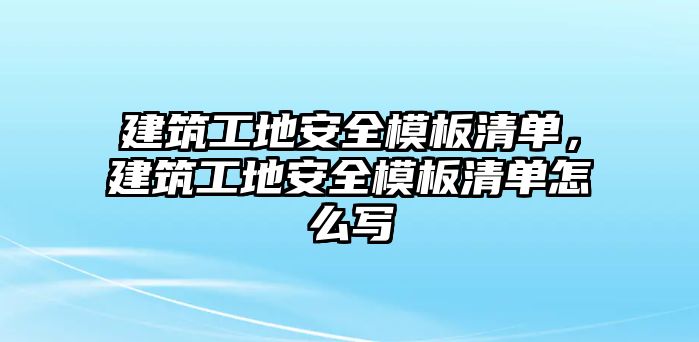 建筑工地安全模板清單，建筑工地安全模板清單怎么寫