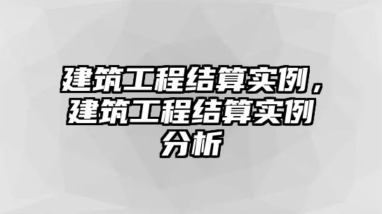 建筑工程結算實例，建筑工程結算實例分析