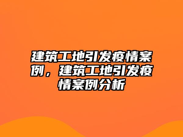 建筑工地引發(fā)疫情案例，建筑工地引發(fā)疫情案例分析