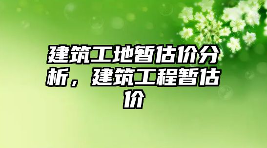 建筑工地暫估價(jià)分析，建筑工程暫估價(jià)