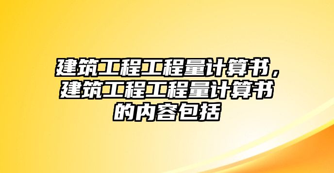 建筑工程工程量計(jì)算書，建筑工程工程量計(jì)算書的內(nèi)容包括