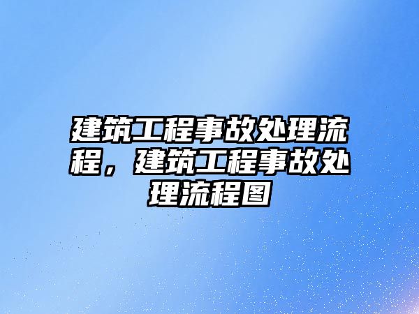 建筑工程事故處理流程，建筑工程事故處理流程圖