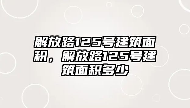 解放路125號建筑面積，解放路125號建筑面積多少