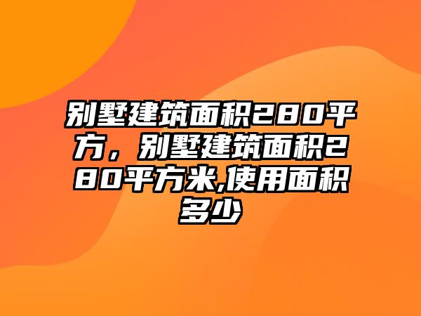 別墅建筑面積280平方，別墅建筑面積280平方米,使用面積多少