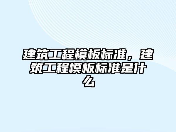 建筑工程模板標(biāo)準(zhǔn)，建筑工程模板標(biāo)準(zhǔn)是什么