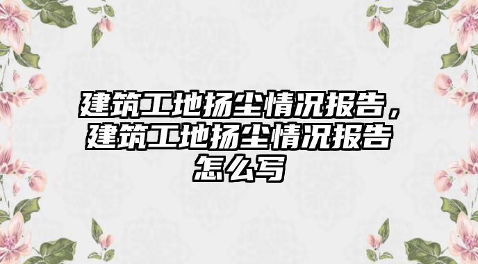 建筑工地?fù)P塵情況報告，建筑工地?fù)P塵情況報告怎么寫