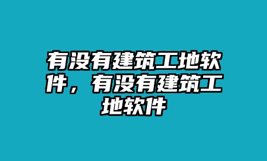 有沒有建筑工地軟件，有沒有建筑工地軟件