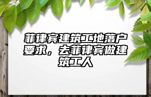 菲律賓建筑工地落戶要求，去菲律賓做建筑工人