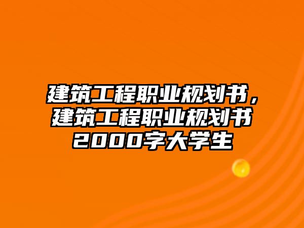 建筑工程職業(yè)規(guī)劃書，建筑工程職業(yè)規(guī)劃書2000字大學(xué)生